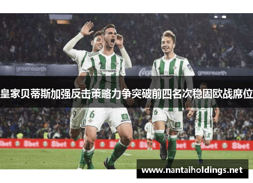 皇家贝蒂斯加强反击策略力争突破前四名次稳固欧战席位
