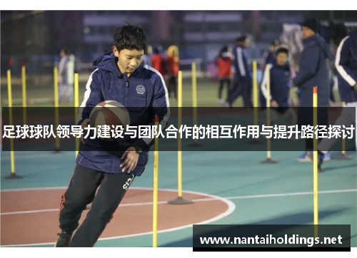 足球球队领导力建设与团队合作的相互作用与提升路径探讨
